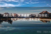 澳彩图库：快速速查：一致性核验：附常见问题，澳彩图彩