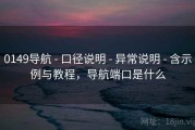 0149导航 - 口径说明 - 异常说明 - 含示例与教程，导航端口是什么