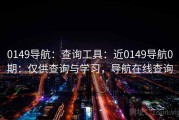 0149导航：查询工具：近0149导航0期：仅供查询与学习，导航在线查询