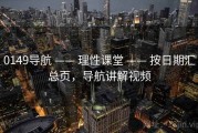 0149导航 —— 理性课堂 —— 按日期汇总页，导航讲解视频