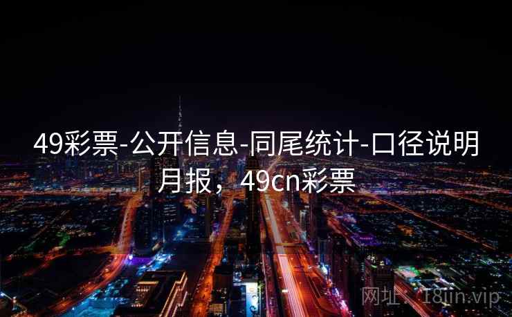 49彩票-公开信息-同尾统计-口径说明月报，49cn彩票