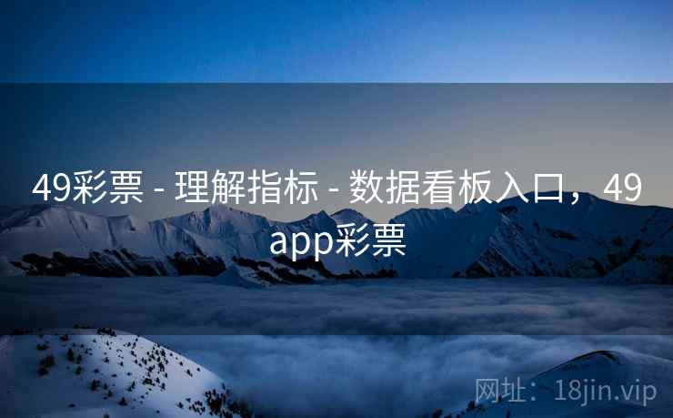 49彩票 - 理解指标 - 数据看板入口，49app彩票