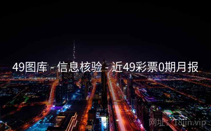 49图库 - 信息核验 - 近49彩票0期月报 49图库 - 信息核验 - 近49彩票0期月报
