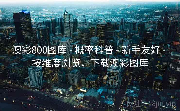 澳彩800图库 - 概率科普 - 新手友好 - 按维度浏览，下载澳彩图库