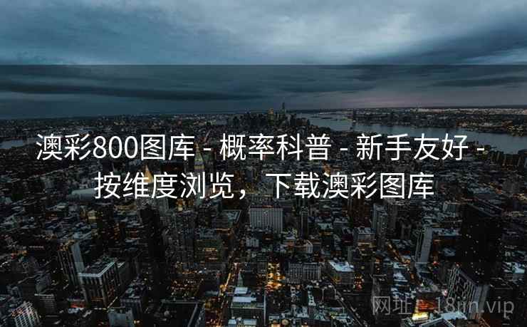 澳彩800图库 - 概率科普 - 新手友好 - 按维度浏览，下载澳彩图库