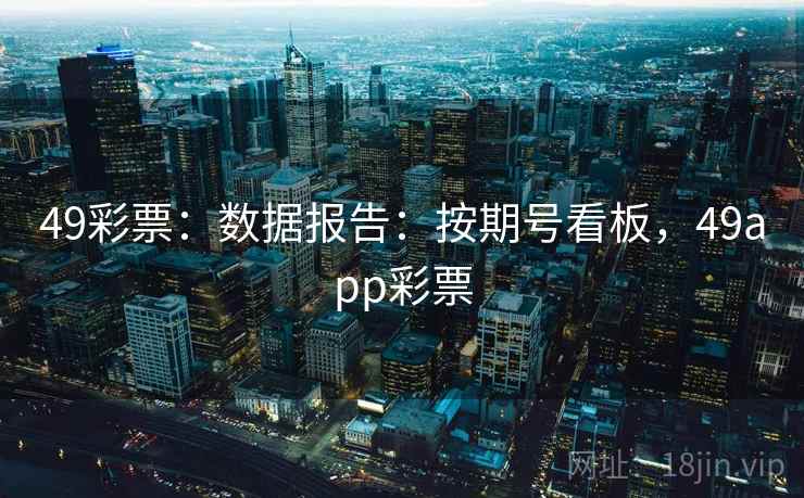 49彩票：数据报告：按期号看板，49app彩票