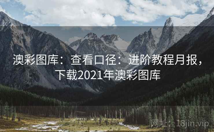 澳彩图库:查看口径:进阶教程月报,下载2021年澳彩图库 澳彩图库:查看口径:进阶教程月报,下载2021年澳彩图库