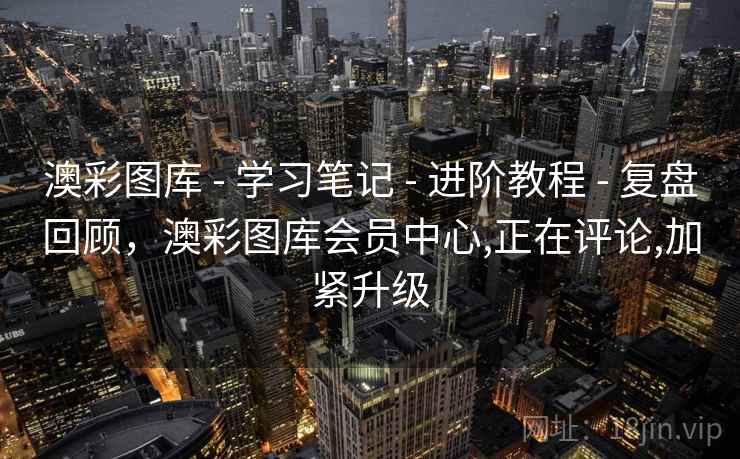 澳彩图库 - 学习笔记 - 进阶教程 - 复盘回顾,澳彩图库会员中心,正在评论,加紧升级 澳彩图库 - 学习笔记 - 进阶教程 - 复盘回顾,澳彩图库会员中心,正在评论,加紧升级