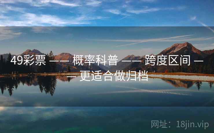 49彩票 —— 概率科普 —— 跨度区间 —— 更适合做归档