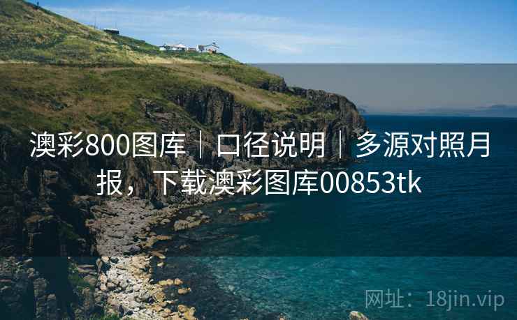 澳彩800图库|口径说明|多源对照月报,下载澳彩图库00853tk 澳彩800图库|口径说明|多源对照月报,下载澳彩图库00853tk