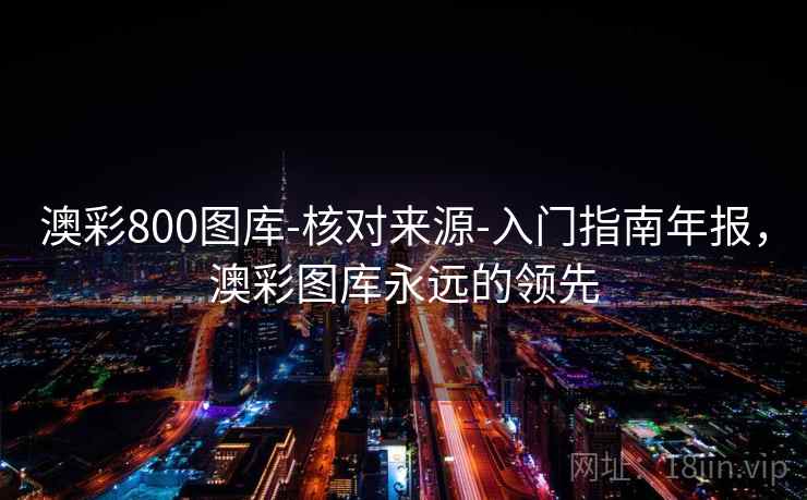 澳彩800图库-核对来源-入门指南年报,澳彩图库永远的领先 澳彩800图库-核对来源-入门指南年报,澳彩图库永远的领先