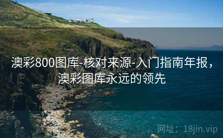 澳彩800图库-核对来源-入门指南年报,澳彩图库永远的领先 澳彩800图库-核对来源-入门指南年报,澳彩图库永远的领先