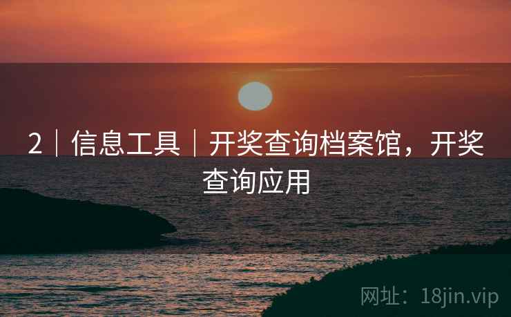 2｜信息工具｜开奖查询档案馆，开奖查询应用