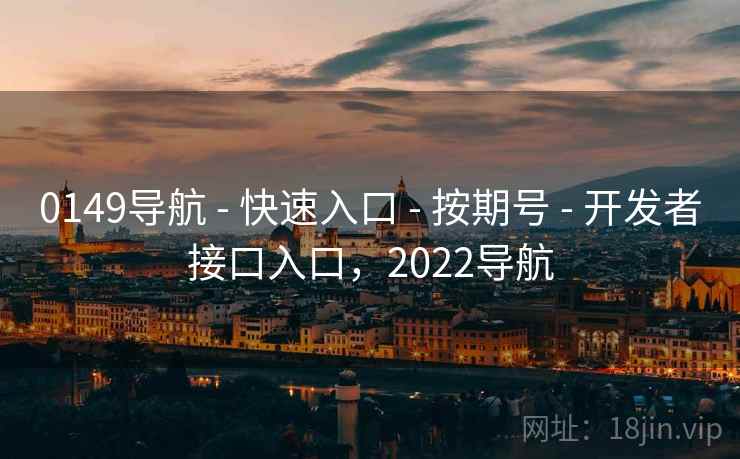 0149导航 - 快速入口 - 按期号 - 开发者接口入口,2022导航 0149导航 - 快速入口 - 按期号 - 开发者接口入口,2022导航