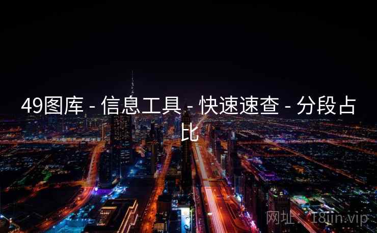 49图库 - 信息工具 - 快速速查 - 分段占比 49图库 - 信息工具 - 快速速查 - 分段占比