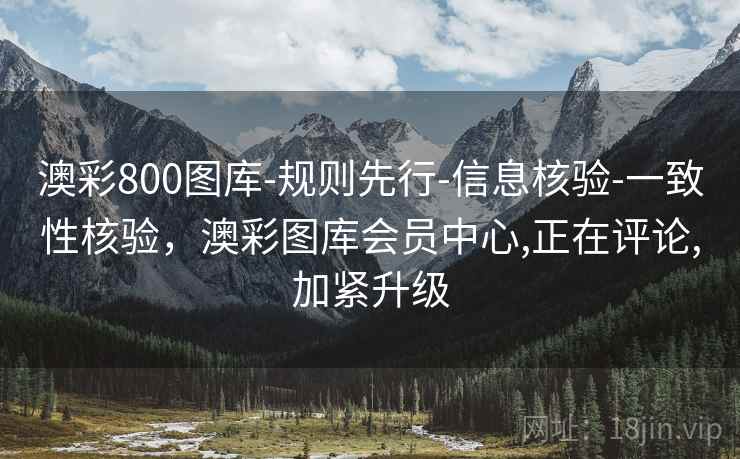 澳彩800图库-规则先行-信息核验-一致性核验,澳彩图库会员中心,正在评论,加紧升级 澳彩800图库-规则先行-信息核验-一致性核验,澳彩图库会员中心,正在评论,加紧升级