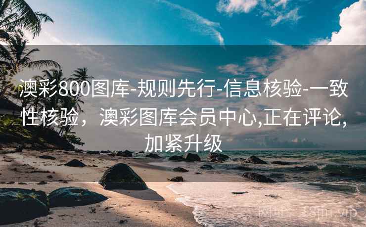 澳彩800图库-规则先行-信息核验-一致性核验,澳彩图库会员中心,正在评论,加紧升级 澳彩800图库-规则先行-信息核验-一致性核验,澳彩图库会员中心,正在评论,加紧升级