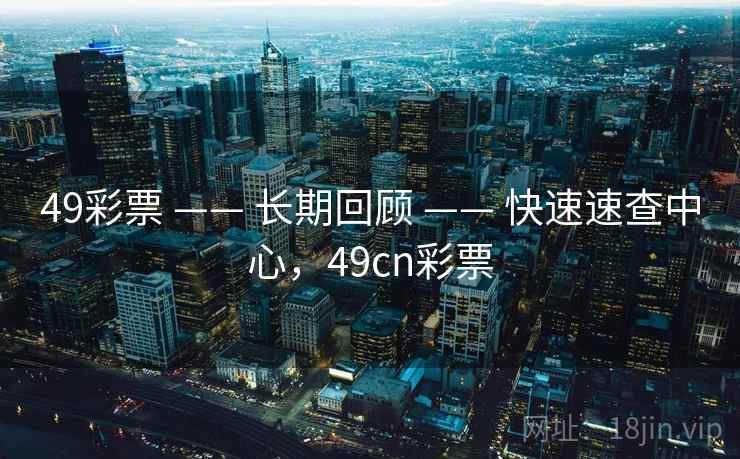 49彩票 —— 长期回顾 —— 快速速查中心,49cn彩票 49彩票 —— 长期回顾 —— 快速速查中心,49cn彩票