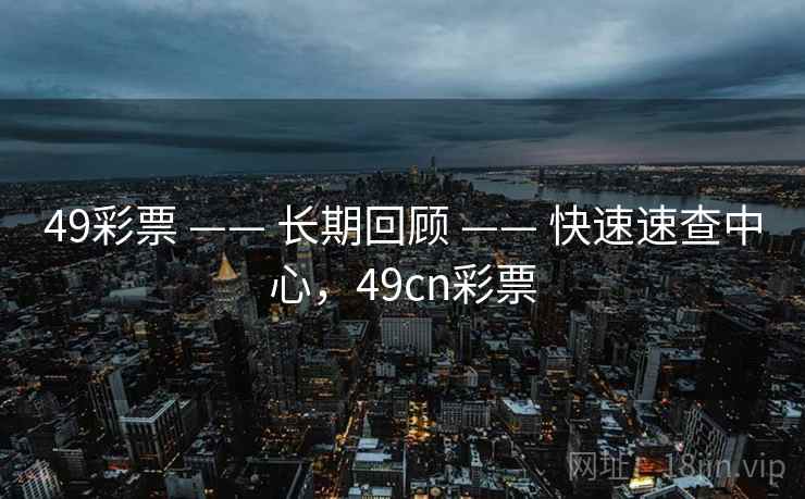 49彩票 —— 长期回顾 —— 快速速查中心,49cn彩票 49彩票 —— 长期回顾 —— 快速速查中心,49cn彩票