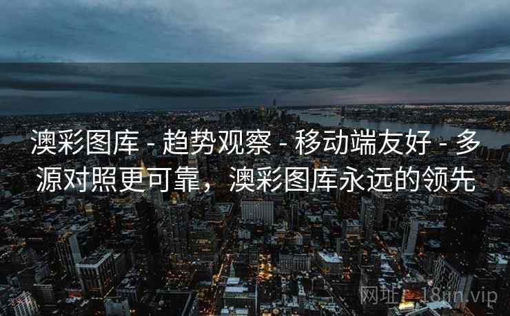 澳彩图库 - 趋势观察 - 移动端友好 - 多源对照更可靠,澳彩图库永远的领先 澳彩图库 - 趋势观察 - 移动端友好 - 多源对照更可靠,澳彩图库永远的领先