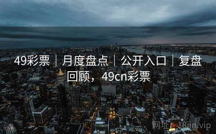 49彩票|月度盘点|公开入口|复盘回顾,49cn彩票 49彩票|月度盘点|公开入口|复盘回顾,49cn彩票